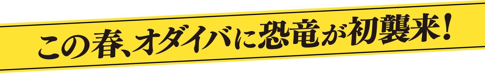 この春、オダイバに恐竜が初襲来！